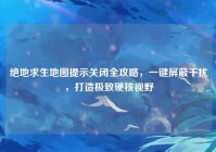 绝地求生地图提示关闭全攻略，一键屏蔽干扰，打造极致硬核视野