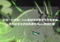 全场一片漆黑！PUBG泰国亚洲赛突发停电事故，电竞职业化进程再遭拷问pubg泰国比赛