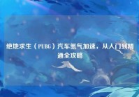 绝地求生（PUBG）汽车氮气加速，从入门到精通全攻略