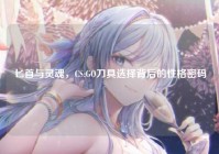 匕首与灵魂，CS:GO刀具选择背后的性格密码