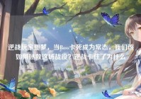 逆战玩家噩梦，当Boss卡死成为常态，我们该如何拯救这场战役？逆战卡住了为什么
