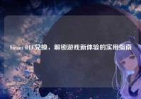 Steam DLC兑换，解锁游戏新体验的实用指南