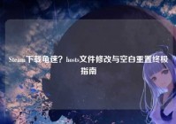 Steam下载龟速？hosts文件修改与空白重置终极指南