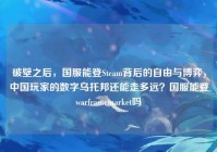 破壁之后，国服能登Steam背后的自由与博弈，中国玩家的数字乌托邦还能走多远？国服能登warframemarket吗
