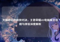 大屏峡谷的极致对决，王者荣耀iOS电脑版全攻略与体验深度解析
