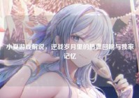 小夏游戏解说，逆战岁月里的热血回响与独家记忆