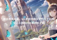 峡谷齐天大圣，LOL手游孙悟空全方位上分教学，从青铜到王者进阶之路