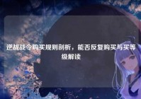 逆战战令购买规则剖析，能否反复购买与买等级解读