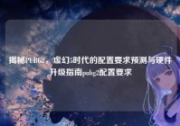 揭秘PUBG2，虚幻5时代的配置要求预测与硬件升级指南pubg2配置要求