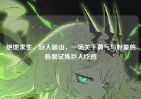 绝地求生，巨人翻山，一场关于勇气与胆量的极限试炼巨人吃鸡