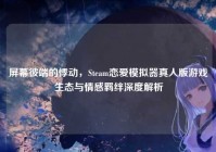 屏幕彼端的悸动，Steam恋爱模拟器真人版游戏生态与情感羁绊深度解析