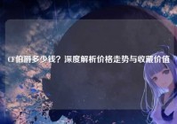 CF伯爵多少钱？深度解析价格走势与收藏价值
