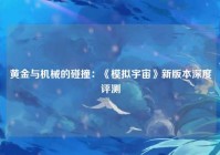 黄金与机械的碰撞：《模拟宇宙》新版本深度评测