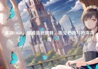巢湖CSGO，烟波浩渺湖畔，听见心跳与枪声共鸣