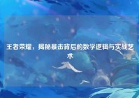 王者荣耀，揭秘暴击背后的数学逻辑与实战艺术