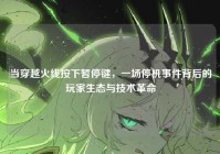 当穿越火线按下暂停键，一场停机事件背后的玩家生态与技术革命