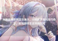 从熬夜爆肝到高效通关，CF时间管理与技巧教学，实现游戏生活双向在线