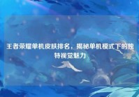 王者荣耀单机皮肤排名，揭秘单机模式下的独特视觉魅力