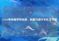 CS:GO单排噩梦终结者，防踢与避开车队全攻略
