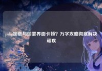 pubg加载与烟雾界面卡顿？万字攻略彻底解决顽疾