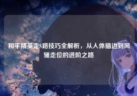 和平精英走S路技巧全解析，从人体描边到风骚走位的进阶之路