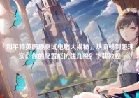 和平精英画质测试电脑大揭秘，从流畅到超现实，你的配置能抗住几级？下载教程