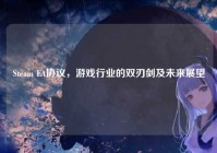 Steam EA协议，游戏行业的双刃剑及未来展望