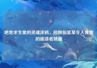 绝地求生里的灵魂涂鸦，回顾仙某某令人捧腹的喷漆名场面