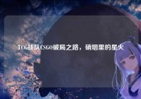 TCG战队CSGO破局之路，硝烟里的星火