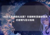 LOL怎么关闭隐私设置？全面解析英雄联盟状态管理与显示指南