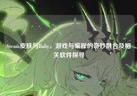 Steam皮肤与Ruby，游戏与编程的奇妙融合及相关软件探寻