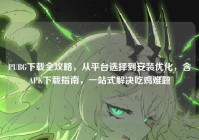 PUBG下载全攻略，从平台选择到安装优化，含APK下载指南，一站式解决吃鸡难题