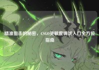 精准狙击的秘密，CSGO灵敏度调试入口全方位指南