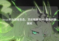 Steam平台游戏生态、文化现象及AWP磨损问题探究