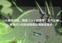 LOL硬核攻略，薇恩（VN）的噩梦，全方位解析谁打VN及如何彻底压制暗夜猎手