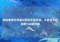 揭秘魔兽世界塞拉赞恩声望奖励，元素领主的馈赠与战略价值