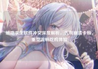 绝地求生软件冲突深度解析，告别崩溃卡顿，重塑流畅吃鸡体验