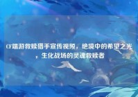 CF端游救赎猎手宣传视频，绝境中的希望之光，生化战场的灵魂救赎者