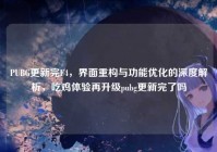 PUBG更新完F4，界面重构与功能优化的深度解析，吃鸡体验再升级pubg更新完了吗