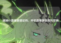 揭秘CF直播邀请证码，开启直播新旅程的密钥