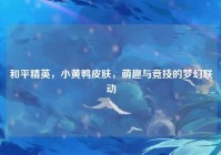 和平精英，小黄鸭皮肤，萌趣与竞技的梦幻联动