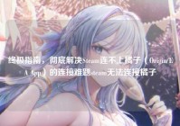 终极指南，彻底解决Steam连不上橘子（Origin/EA App）的连接难题steam无法连接橘子