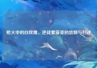 枪火中的白玫瑰，逆战索菲亚的信仰与归途