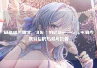 屏幕里的疆域，键盘上的勋章——Steam王国成就背后的热爱与执着