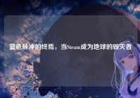 蓝色脉冲的终焉，当Steam成为地球的毁灭者