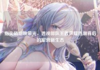 指尖硝烟映荣光，透视部队王者荣耀热潮背后的军营新生态