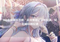 DNF心悦组队攻略：高效集结，福利拉满，轻松畅玩阿拉德