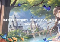 DNF装备价格全解析：掌握市场动态，实现游戏财富自由