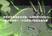 绝地求生降落包全攻略，从领取到实战技巧，教你落地快人一步及降落伞装备位置详解