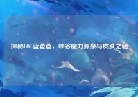 探秘LOL蓝爸爸，峡谷魔力源泉与皮肤之谜